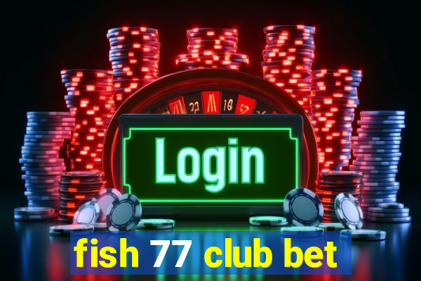 fish 77 club bet