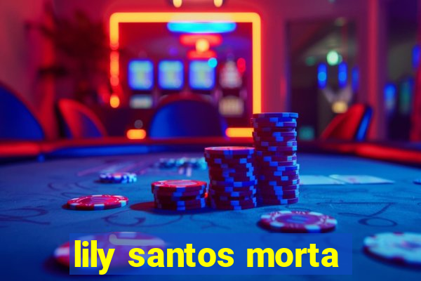 lily santos morta