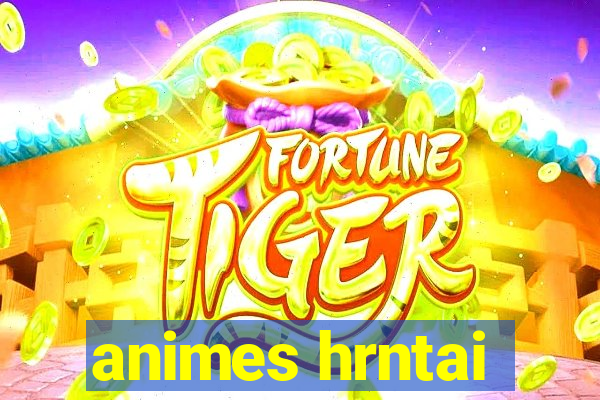 animes hrntai