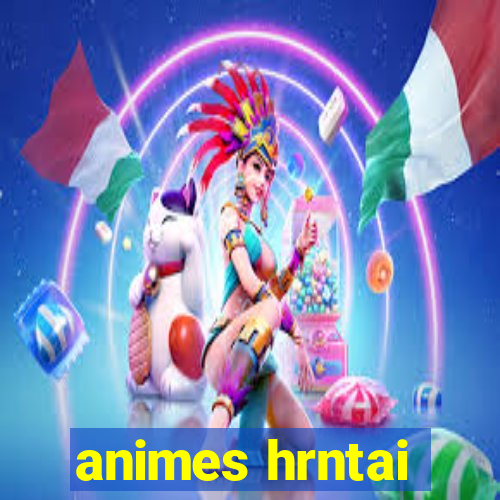 animes hrntai