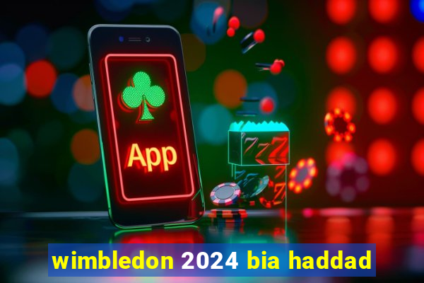 wimbledon 2024 bia haddad