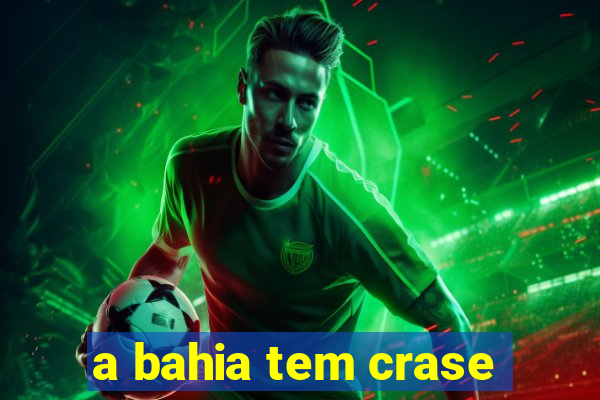 a bahia tem crase