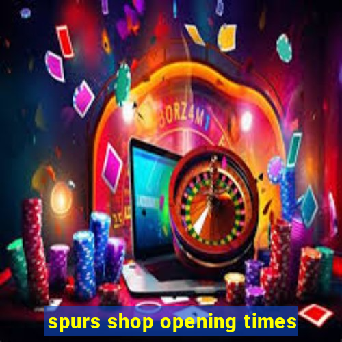 spurs shop opening times