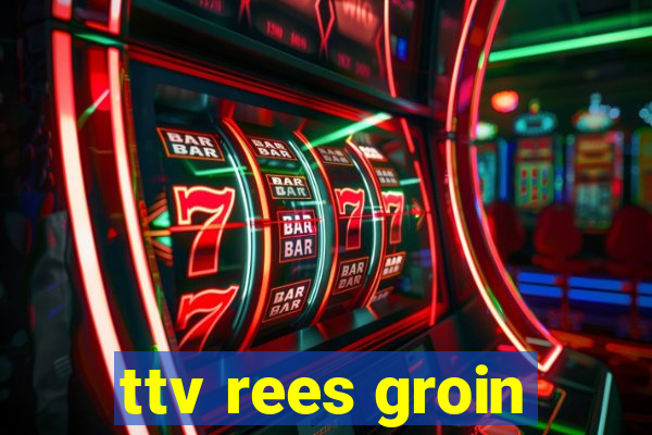 ttv rees groin