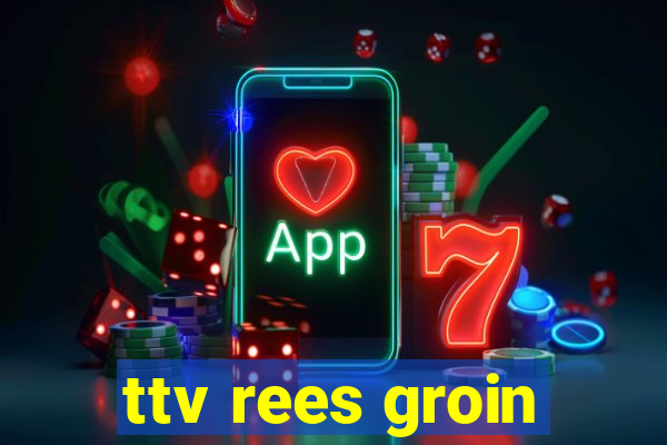 ttv rees groin