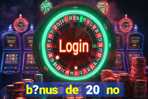 b?nus de 20 no cadastro bet