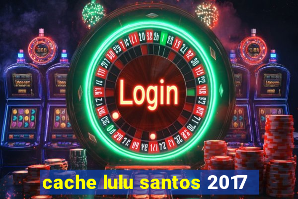 cache lulu santos 2017