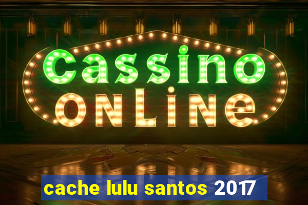 cache lulu santos 2017