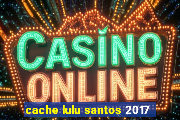 cache lulu santos 2017