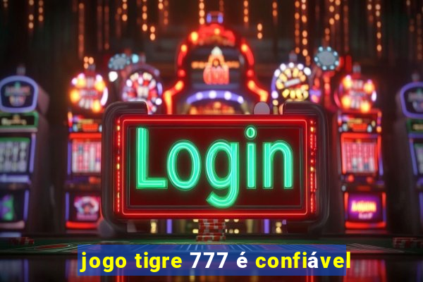 jogo tigre 777 é confiável