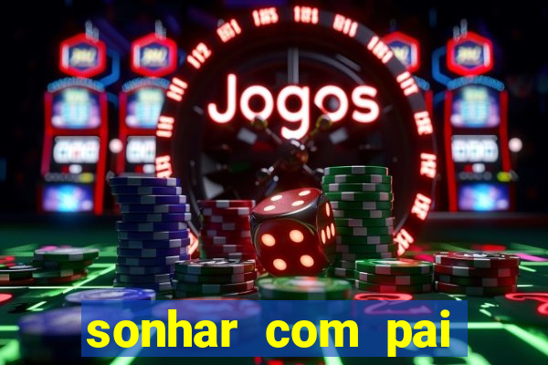 sonhar com pai jogo do bicho