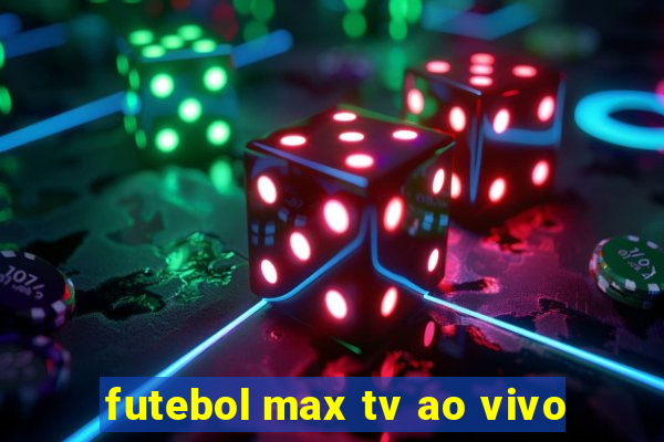 futebol max tv ao vivo