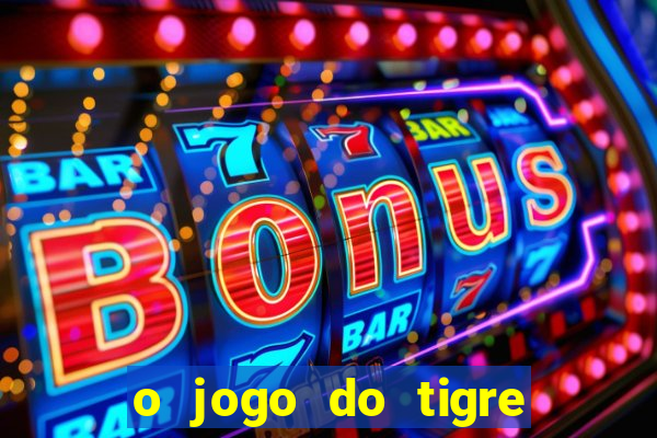 o jogo do tigre da dinheiro