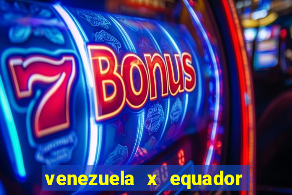 venezuela x equador onde assistir