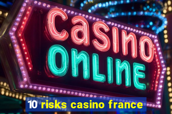 10 risks casino france