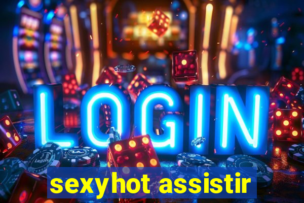 sexyhot assistir