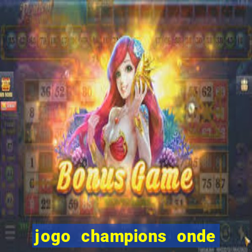 jogo champions onde vai passar