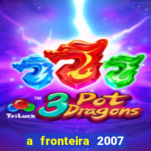 a fronteira 2007 filme completo dublado