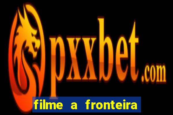 filme a fronteira 2007 completo dublado