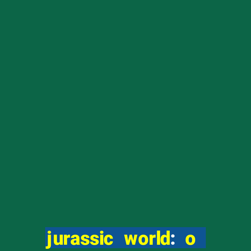 jurassic world: o mundo dos dinossauros filme completo dublado youtube