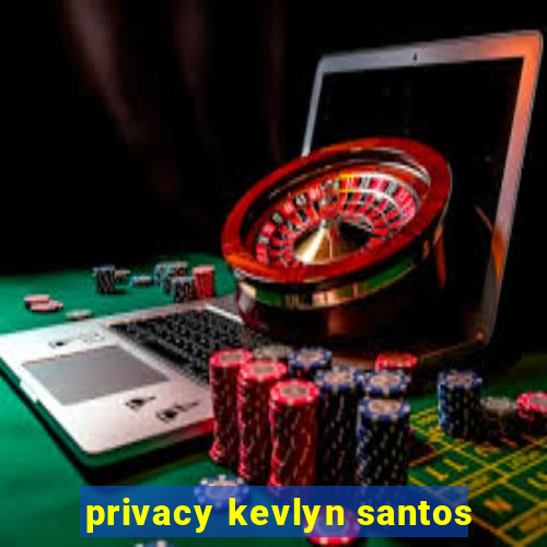 privacy kevlyn santos