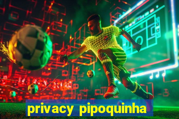 privacy pipoquinha