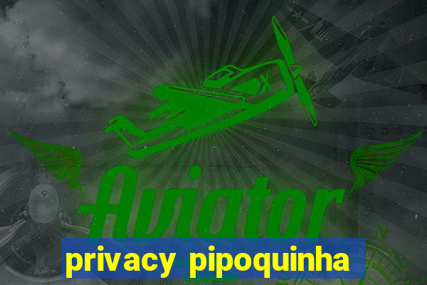 privacy pipoquinha