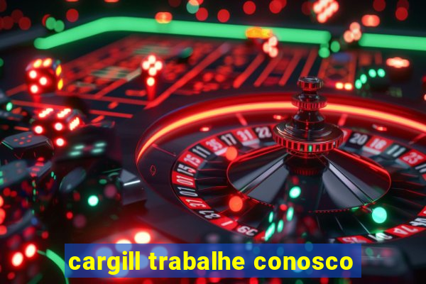 cargill trabalhe conosco