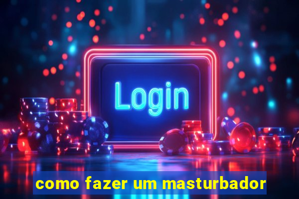 como fazer um masturbador