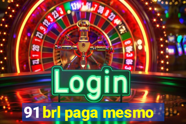 91 brl paga mesmo