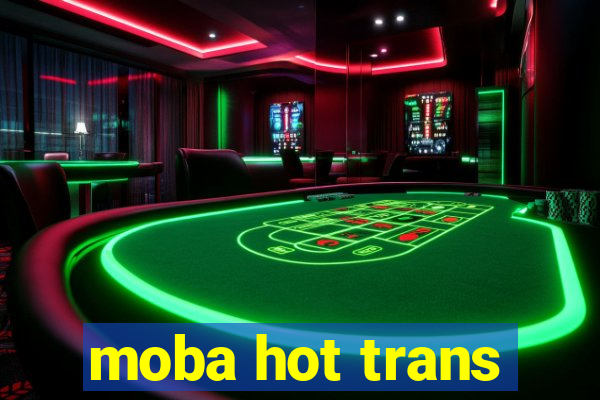 moba hot trans