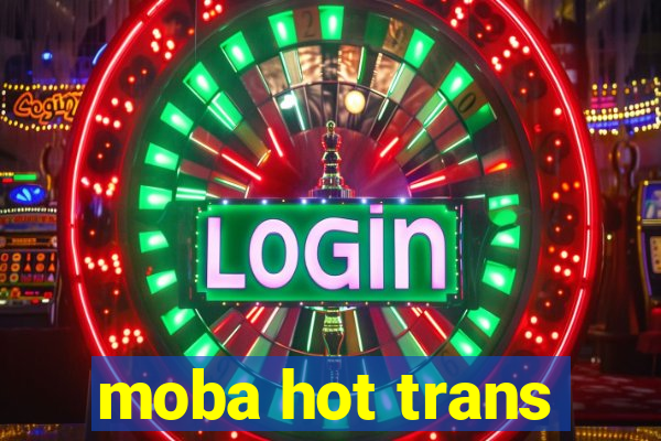 moba hot trans