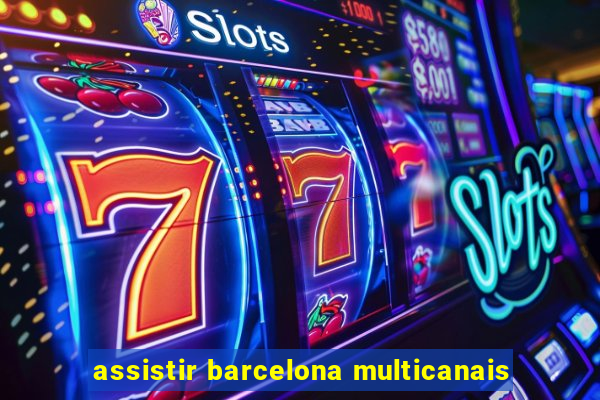 assistir barcelona multicanais