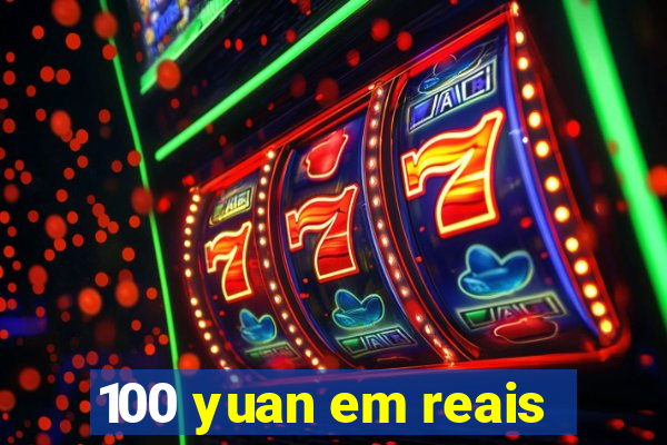 100 yuan em reais