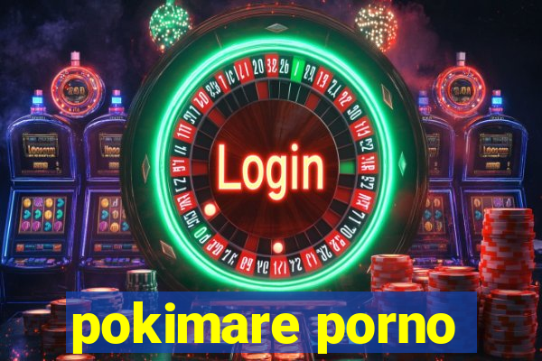 pokimare porno