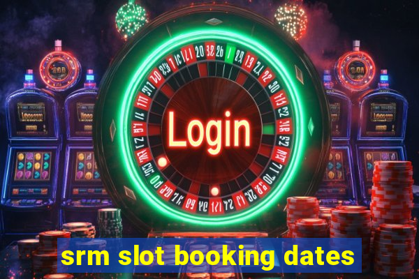 srm slot booking dates