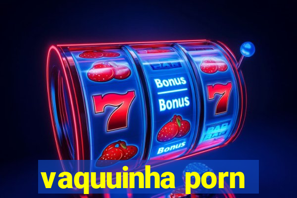 vaquuinha porn