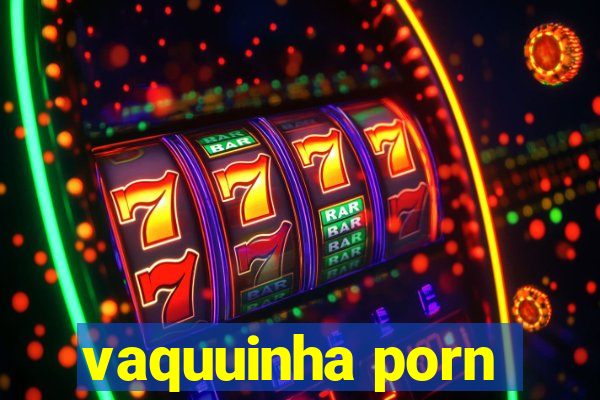 vaquuinha porn