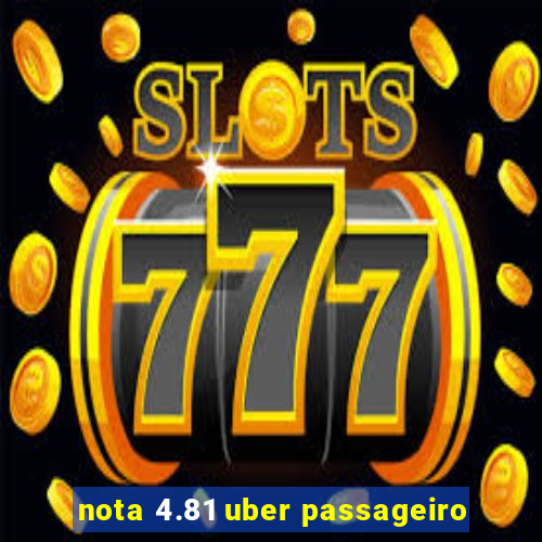 nota 4.81 uber passageiro