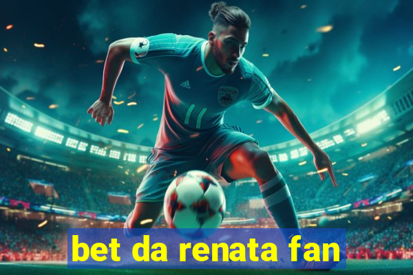 bet da renata fan