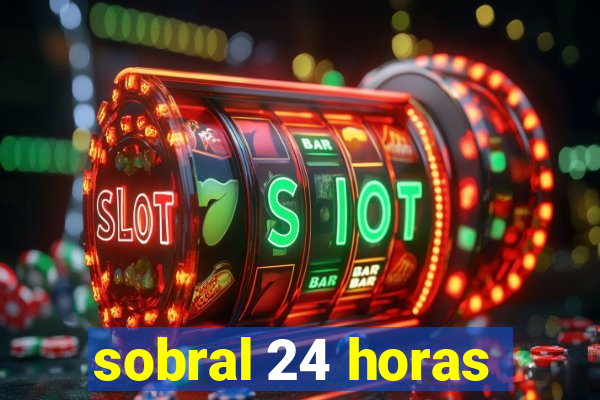 sobral 24 horas