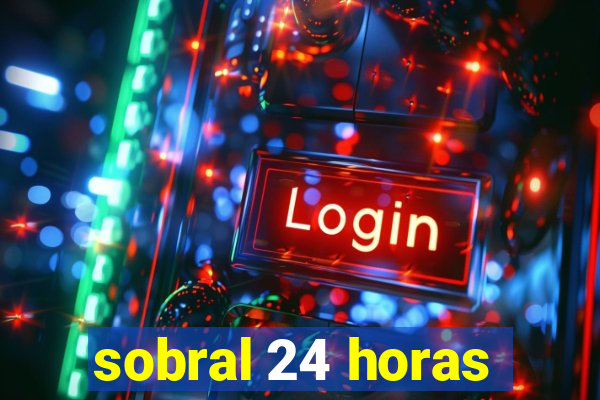 sobral 24 horas