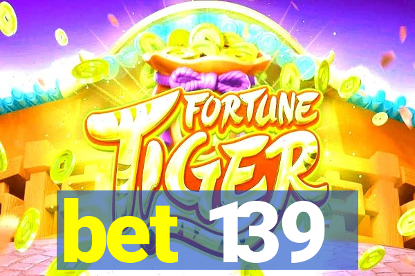 bet 139