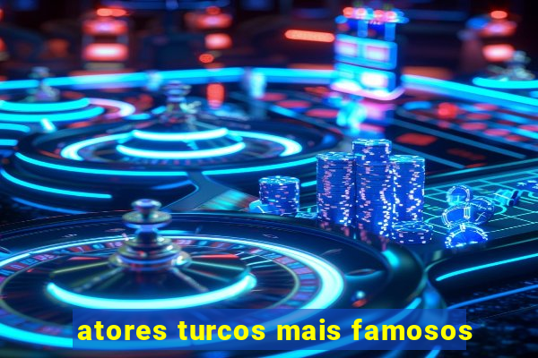 atores turcos mais famosos