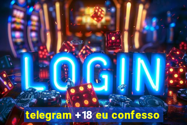 telegram +18 eu confesso