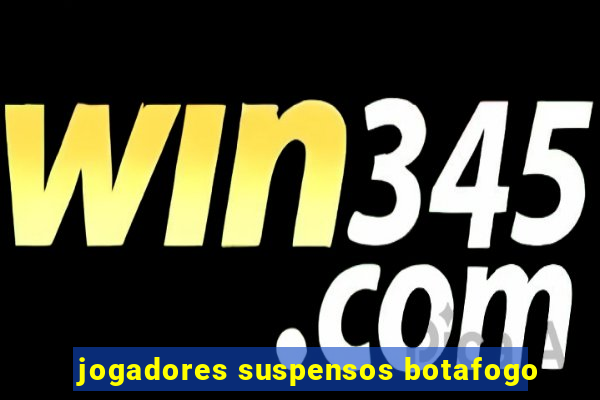 jogadores suspensos botafogo