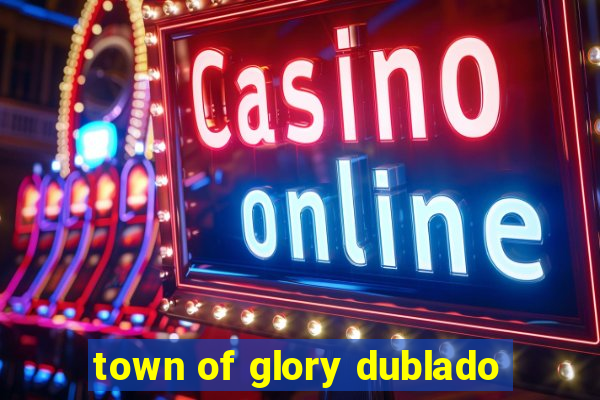 town of glory dublado