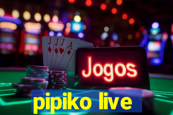 pipiko live