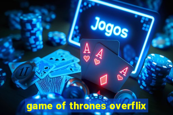 game of thrones overflix