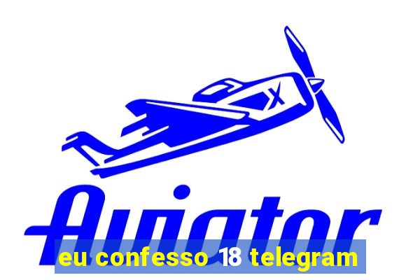 eu confesso 18 telegram